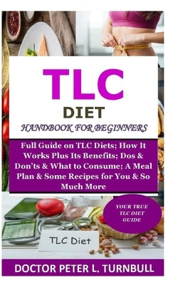 TLC Diet Handbook for Beginners: Full Guide on TLC Diets; How It Works Plus Its Benefits; Dos & Don'ts & What to Consume; A Meal Plan & Some Recipes f Paperback Independently Published