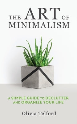 The Art of Minimalism: A Simple Guide to Declutter and Organize Your Life Paperback Independently Published