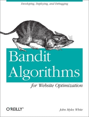 Bandit Algorithms for Website Optimization: Developing, Deploying, and Debugging Paperback O'Reilly Media