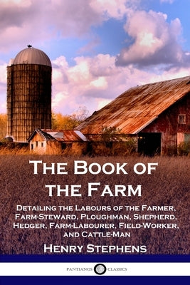 The Book of the Farm: Detailing the Labours of the Farmer, Farm-Steward, Ploughman, Shepherd, Hedger, Farm-Labourer, Field-Worker, and Cattl Paperback Pantianos Classics