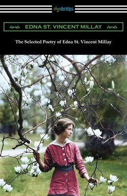 The Selected Poetry of Edna St. Vincent Millay: (Renascence and Other Poems, A Few Figs from Thistles, Second April, and The Ballad of the Harp-Weaver Paperback Digireads.com