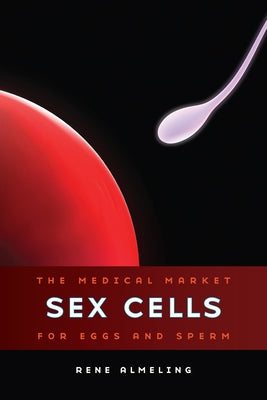 Sex Cells: The Medical Market for Eggs and Sperm Paperback University of California Press