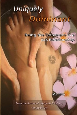 Uniquely Dominant: Being the Dominant in a D/s Relationship by MS Rika