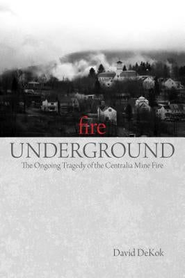 Fire Underground: The Ongoing Tragedy Of The Centralia Mine Fire Paperback Globe Pequot Press