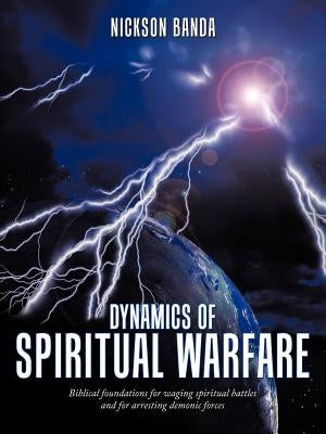 Dynamics of Spiritual Warfare: Biblical Foundations for Waging Spiritual Battles and for Arresting Demonic Forces Paperback Authorhouse
