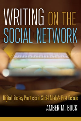 Writing on the Social Network: Digital Literacy Practices in Social Media's First Decade Paperback Utah State University Press