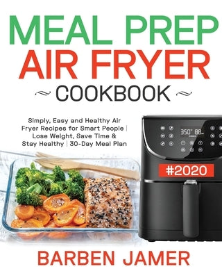 Meal Prep Air Fryer Cookbook #2020: Simply, Easy and Healthy Air Fryer Recipes for Smart People - Lose Weight, Save Time & Stay Healthy - 30-Day Meal Paperback Independently Published
