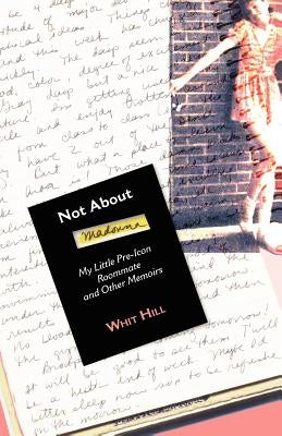 Not about Madonna: My Little Pre-Icon Roommate and Other Memoirs by Hill, Whit
