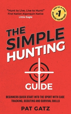 The Simple Hunting Guide: Beginners Quick Start Into The Sport With Ease - Tracking, Scouting, And Survival Skills Paperback Independently Published