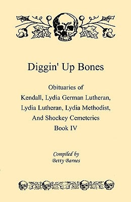 Diggin' Up Bones, Book IV: Obituaries of Kendall Lydia German Lutheran, Lydia Lutheran, Lydia Methodist, and Shockey Cemeteries -Located in Grant Paperback Heritage Books