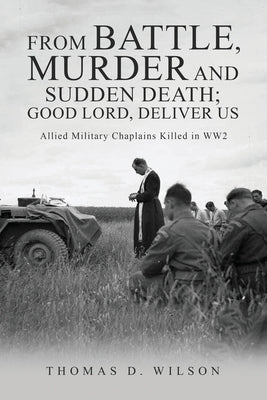 "From battle, murder and sudden death; Good Lord, deliver us.": Allied Military Chaplains Killed in WW2 by D. Wilson, Thomas