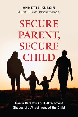 Secure Parent, Secure Child: How a Parent's Adult Attachment Shapes the Security of the Child Volume 40 Paperback Guernica Editions