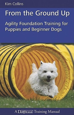 From the Ground Up: Agility Foundation Training for Puppies and Beginner Dogs Paperback Dogwise Publishing