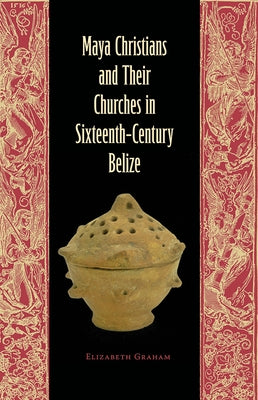 Maya Christians and Their Churches in Sixteenth-Century Belize Paperback University Press of Florida