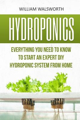 Hydroponics: Everything You Need to Know to Start an Expert DIY Hydroponic System from Home Paperback Createspace Independent Publishing Platform
