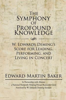 The Symphony of Profound Knowledge: W. Edwards Deming's Score for Leading, Performing, and Living in Concert Paperback iUniverse