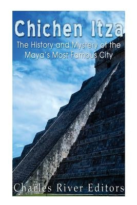 Chichen Itza: The History and Mystery of the Maya's Most Famous City Paperback Createspace Independent Publishing Platform