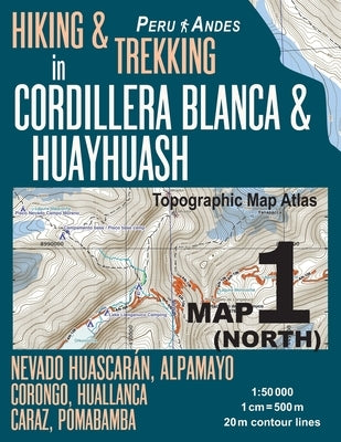 Hiking & Trekking in Cordillera Blanca & Huayhuash Map 1 (North) Nevado Huascaran, Alpamayo, Corongo, Huallanca, Caraz, Pomabamba Topographic Map Atla Paperback Createspace Independent Publishing Platform