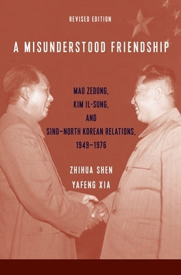 A Misunderstood Friendship: Mao Zedong, Kim Il-Sung, and Sino-North Korean Relations, 1949-1976: Revised Edition Paperback Columbia University Press