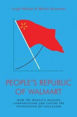The People's Republic of Walmart: How the World's Biggest Corporations Are Laying the Foundation for Socialism Verso