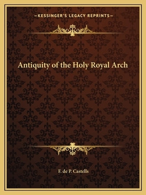 Antiquity of the Holy Royal Arch Paperback Kessinger Publishing
