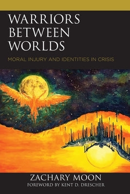 Warriors between Worlds: Moral Injury and Identities in Crisis Paperback Lexington Books