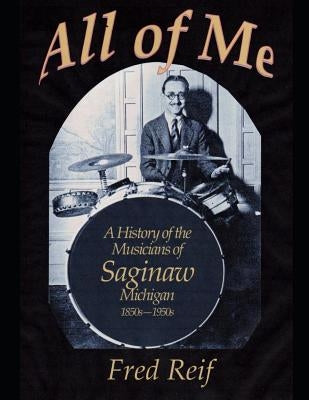 All Of Me - A History of the Musicians From Saginaw, Michigan 1850s - 1950s Paperback Independently Published