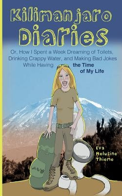 Kilimanjaro Diaries: Or, How I Spent a Week Dreaming of Toilets, Drinking Crappy Water, and Making Bad Jokes While Having the Time of My Li Paperback Createspace Independent Publishing Platform