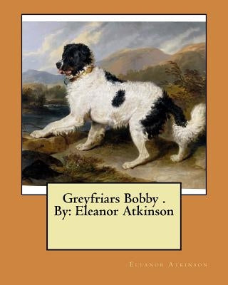 Greyfriars Bobby . By: Eleanor Atkinson Paperback Createspace Independent Publishing Platform