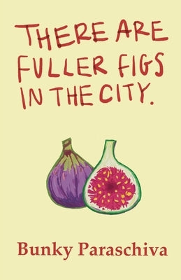 There Are Fuller Figs in the City: Poetry and Prose by Paraschiva, Bunky