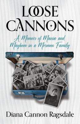 Loose Cannons: A Memoir of Mania and Mayhem in a Mormon Family by Cannon-Ragsdale, Diana