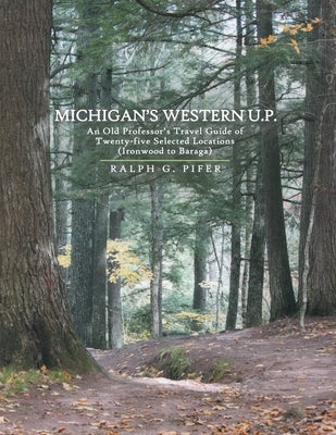 Michigan's Western U.P.: An Old Professor's Travel Guide of Twenty-Five Selected Locations (Ironwood to Baraga) Paperback Archway Publishing