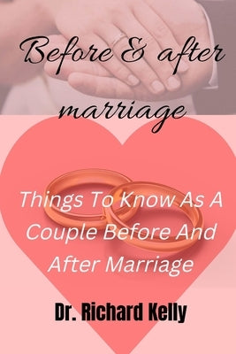 Before and After Marriage: Things To Know As A Couple Before And After Marriage by Kelly, Richard