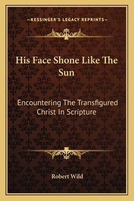 His Face Shone Like The Sun: Encountering The Transfigured Christ In Scripture Paperback Kessinger Publishing