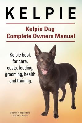 Kelpie. Kelpie Dog Complete Owners Manual. Kelpie book for care, costs, feeding, grooming, health and training. Paperback Imb Publishing Kelpie Dog