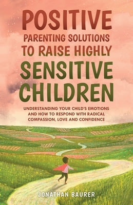 Positive Parenting Solutions to Raise Highly Sensitive Children: Understanding Your Child's Emotions and How to Respond with Radical Compassion, Love Paperback Exploring Changes