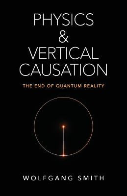 Physics and Vertical Causation: The End of Quantum Reality Paperback Angelico Press