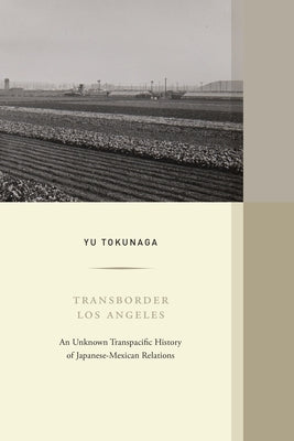 Transborder Los Angeles: An Unknown Transpacific History of Japanese-Mexican Relations Volume 12 Paperback University of California Press