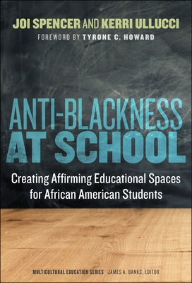 Anti-Blackness at School: Creating Affirming Educational Spaces for African American Students by Spencer, Joi A.