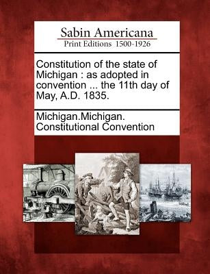 Constitution of the State of Michigan: As Adopted in Convention ... the 11th Day of May, A.D. 1835. Paperback Gale, Sabin Americana