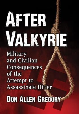 After Valkyrie: Military and Civilian Consequences of the Attempt to Assassinate Hitler Paperback McFarland and Company, Inc.