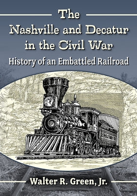 The Nashville and Decatur in the Civil War: History of an Embattled Railroad Paperback McFarland and Company, Inc.
