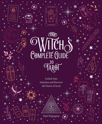 The Witch's Complete Guide to Tarot: Unlock Your Intuition and Discover the Power of Tarot by Patti, Wigington