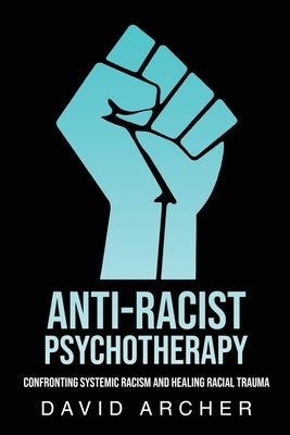 Anti-Racist Psychotherapy: Confronting Systemic Racism and Healing Racial Trauma Each One Teach One Publications