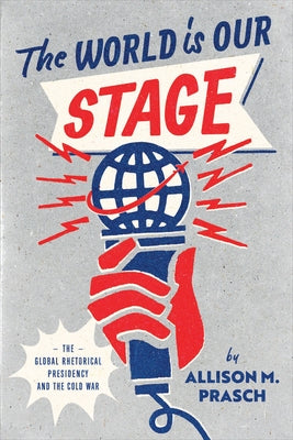 The World Is Our Stage: The Global Rhetorical Presidency and the Cold War Paperback University of Chicago Press
