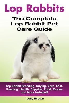 Lop Rabbits: Lop Rabbit Breeding, Buying, Care, Cost, Keeping, Health, Supplies, Food, Rescue and More Included! The Complete Lop R Paperback Nrb Publishing