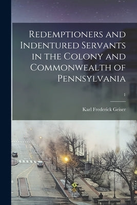 Redemptioners and Indentured Servants in the Colony and Commonwealth of Pennsylvania; 1 Paperback Legare Street Press