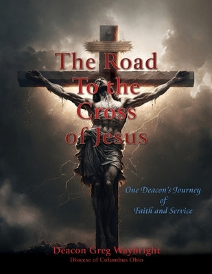 The Road To the Cross of Jesus: One Deacon's Journey of Faith and Service Paperback Xulon Press