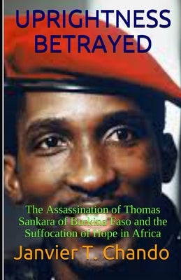 Uprightness Betrayed: The Assassination of Thomas Sankara of Burkina Faso and the Suffocation of Hope in Africa Paperback Independently Published