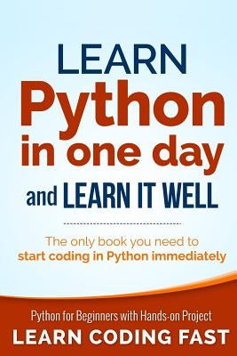 Learn Python in One Day and Learn It Well: Python for Beginners with Hands-on Project. The only book you need to start coding in Python immediately Paperback Createspace Independent Publishing Platform